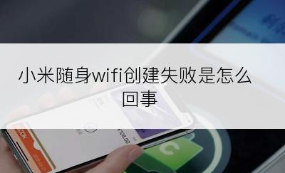 小米随身wifi创建失败是怎么回事