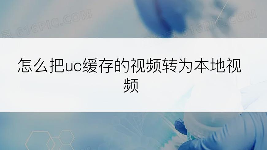 怎么把uc缓存的视频转为本地视频