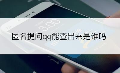 匿名提问qq能查出来是谁吗