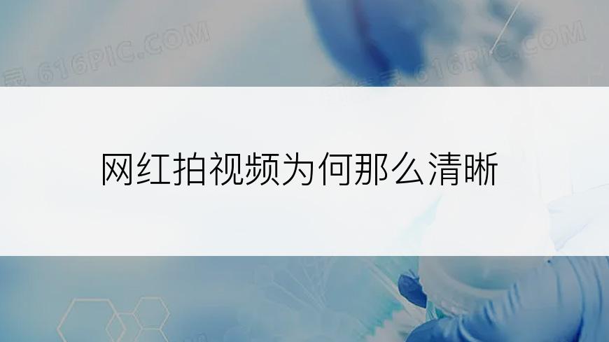 网红拍视频为何那么清晰