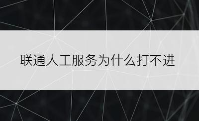 联通人工服务为什么打不进