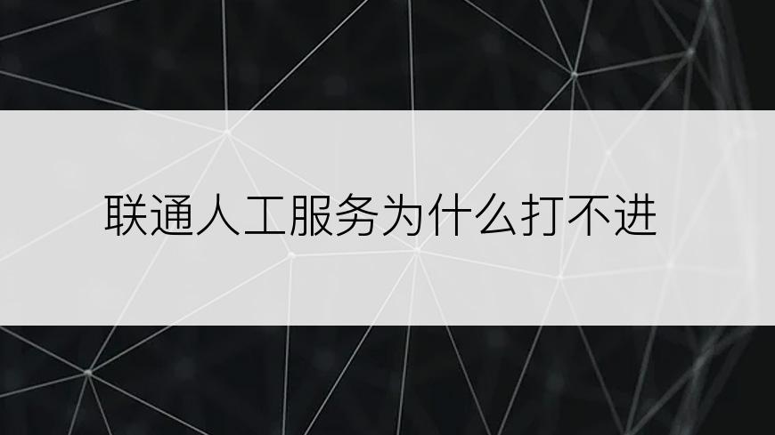 联通人工服务为什么打不进