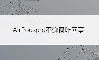 AirPodspro不弹窗咋回事