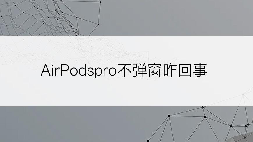 AirPodspro不弹窗咋回事