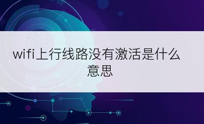 wifi上行线路没有激活是什么意思