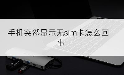 手机突然显示无sim卡怎么回事