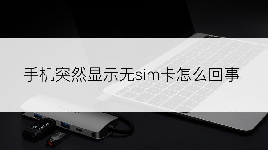 手机突然显示无sim卡怎么回事