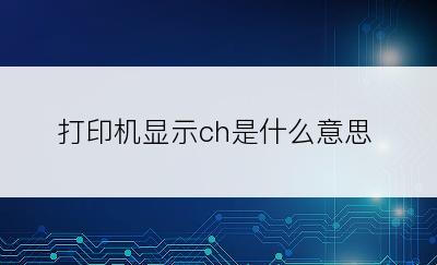 打印机显示ch是什么意思