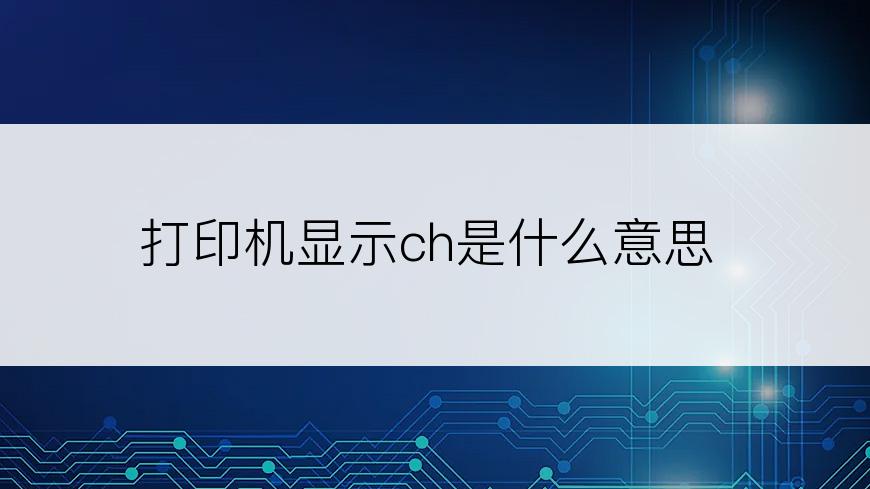 打印机显示ch是什么意思