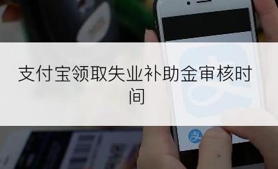 支付宝领取失业补助金审核时间