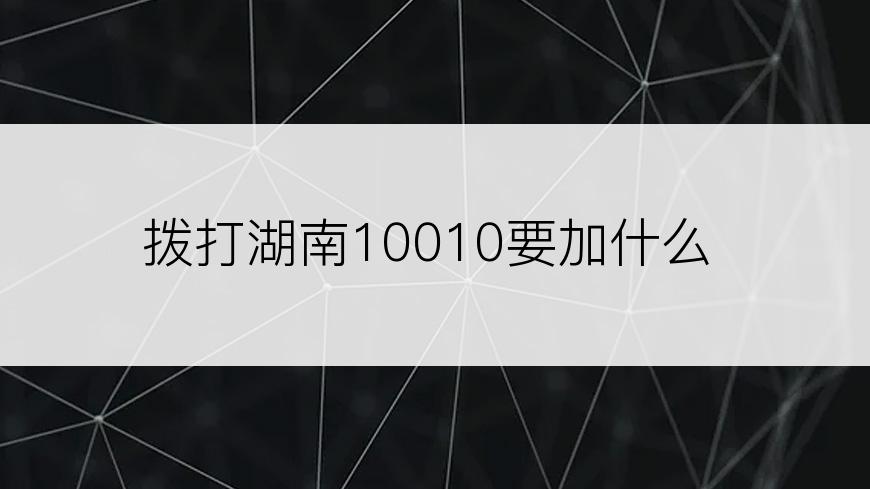 拨打湖南10010要加什么