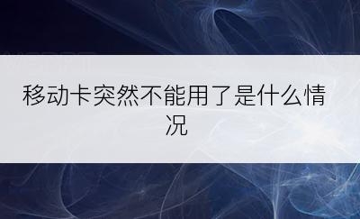 移动卡突然不能用了是什么情况