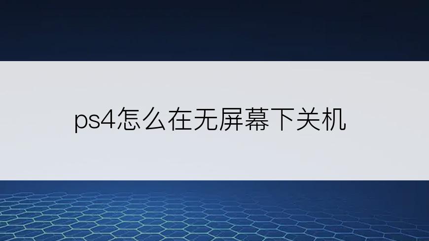 ps4怎么在无屏幕下关机