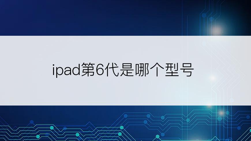 ipad第6代是哪个型号