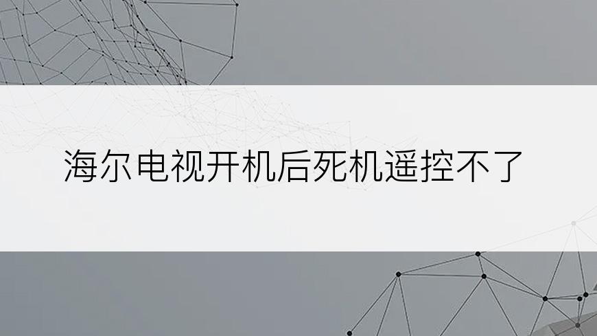 海尔电视开机后死机遥控不了