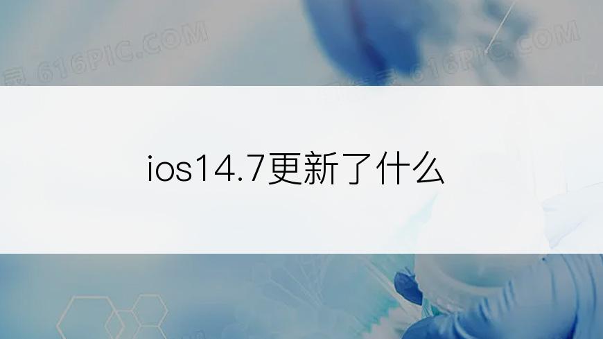 ios14.7更新了什么