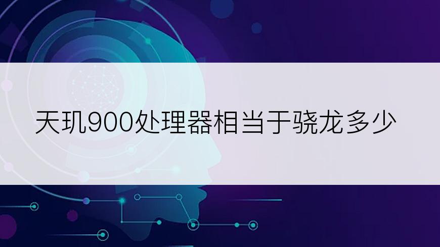 天玑900处理器相当于骁龙多少