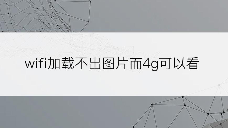 wifi加载不出图片而4g可以看