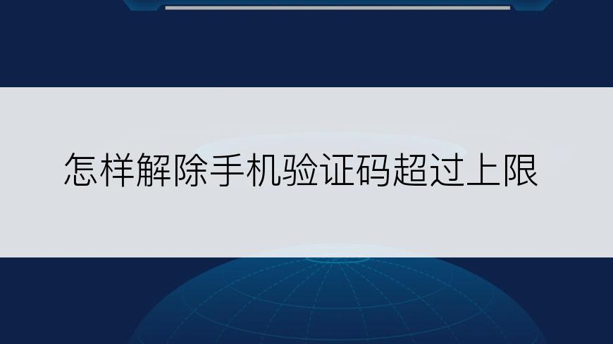 怎样解除手机验证码超过上限