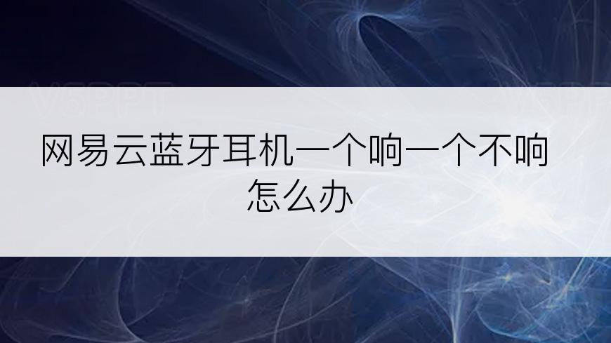 网易云蓝牙耳机一个响一个不响怎么办