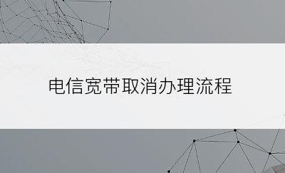 电信宽带取消办理流程