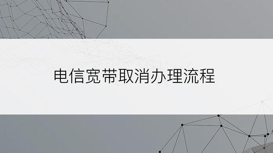 电信宽带取消办理流程