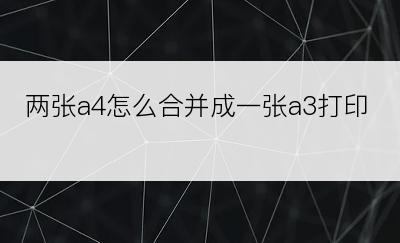 两张a4怎么合并成一张a3打印