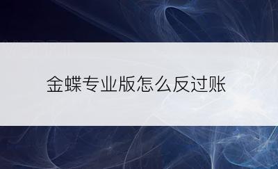 金蝶专业版怎么反过账