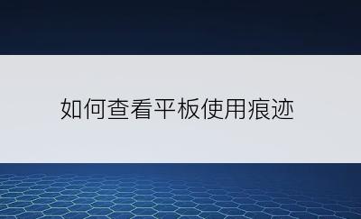 如何查看平板使用痕迹