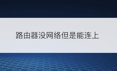 路由器没网络但是能连上