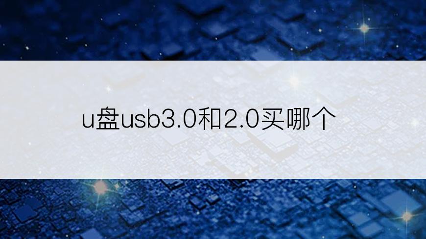 u盘usb3.0和2.0买哪个