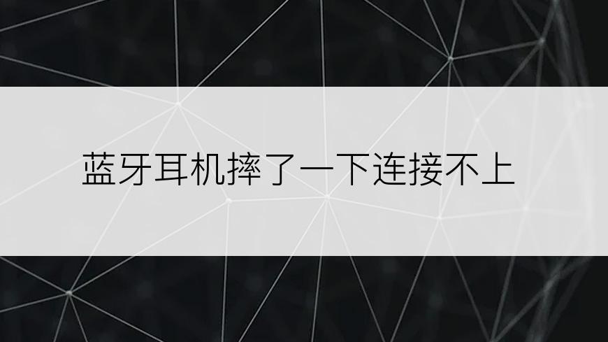 蓝牙耳机摔了一下连接不上