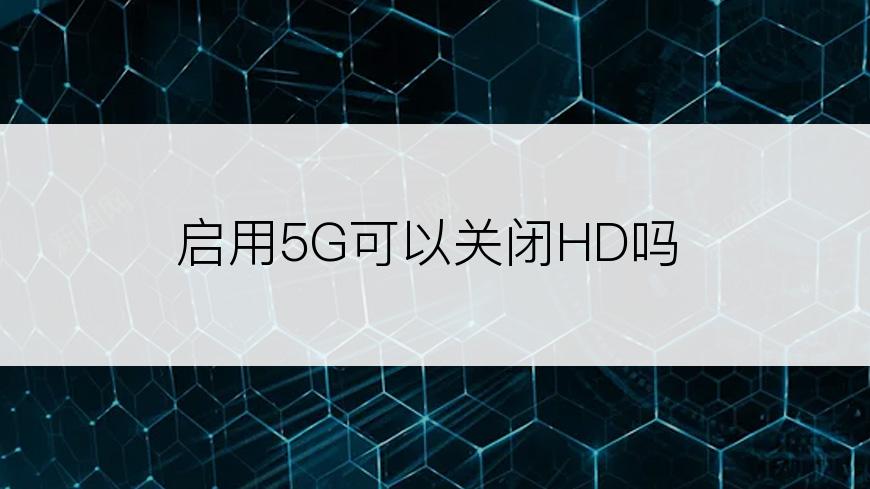 启用5G可以关闭HD吗