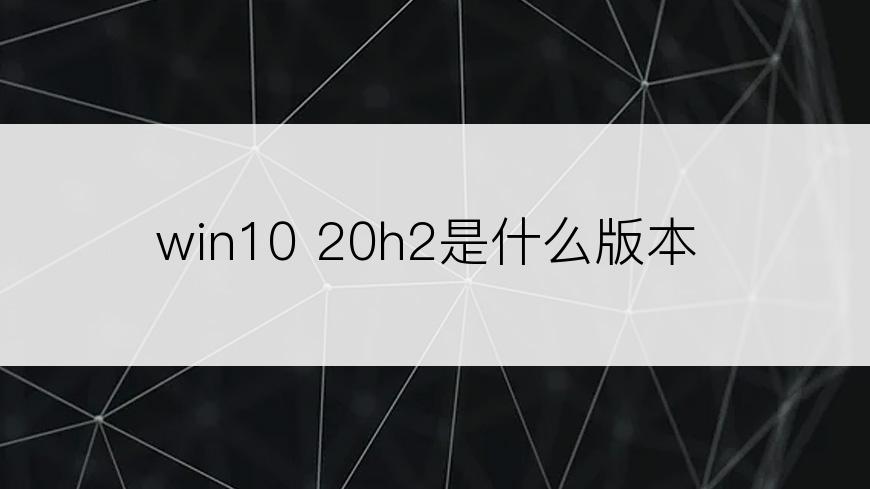 win10 20h2是什么版本