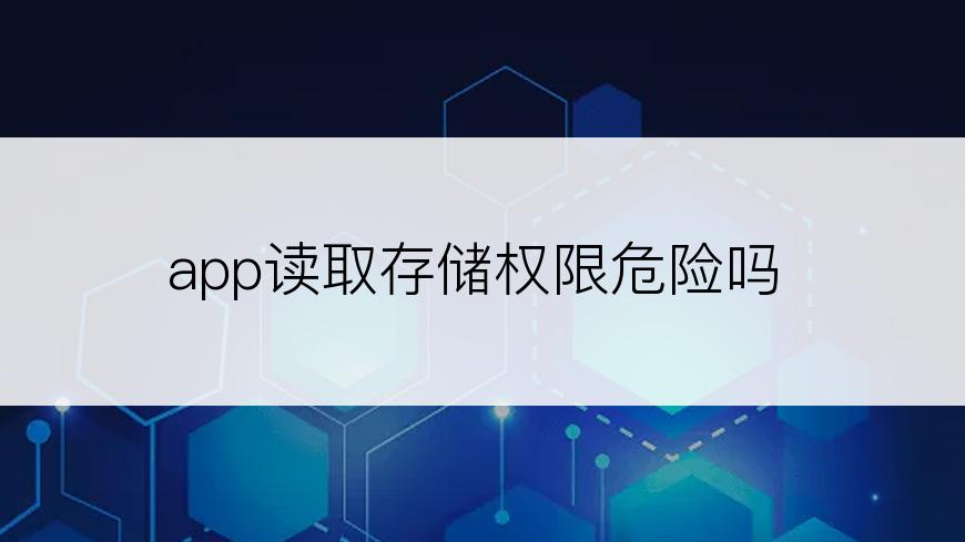 app读取存储权限危险吗