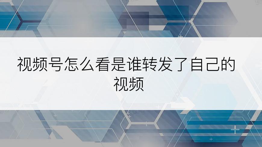 视频号怎么看是谁转发了自己的视频