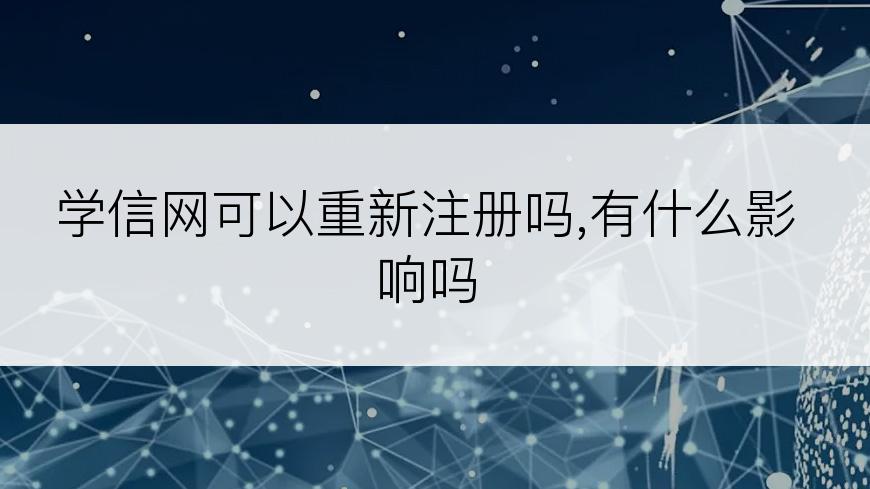 学信网可以重新注册吗,有什么影响吗