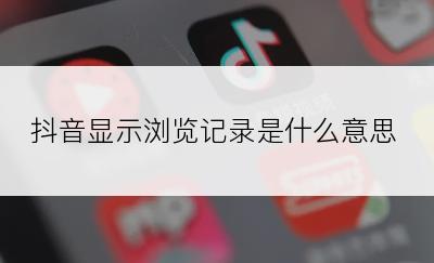 抖音显示浏览记录是什么意思