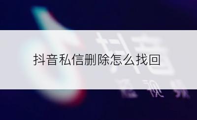 抖音私信删除怎么找回