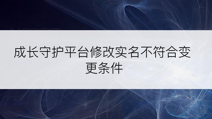 成长守护平台修改实名不符合变更条件