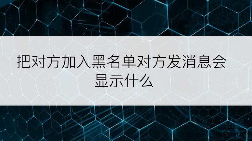 把对方加入黑名单对方发消息会显示什么