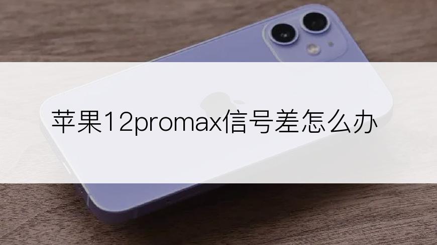 苹果12promax信号差怎么办