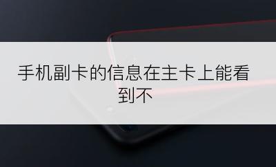 手机副卡的信息在主卡上能看到不