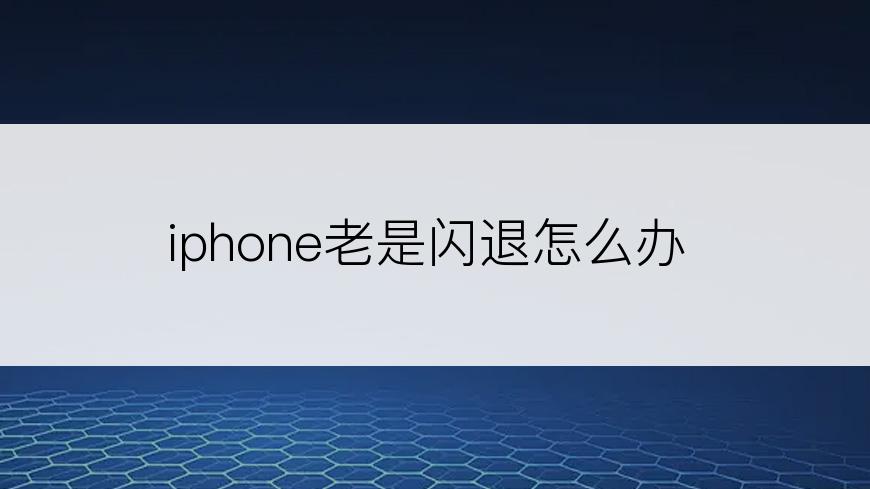 iphone老是闪退怎么办