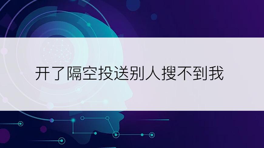 开了隔空投送别人搜不到我