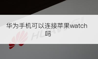 华为手机可以连接苹果watch吗