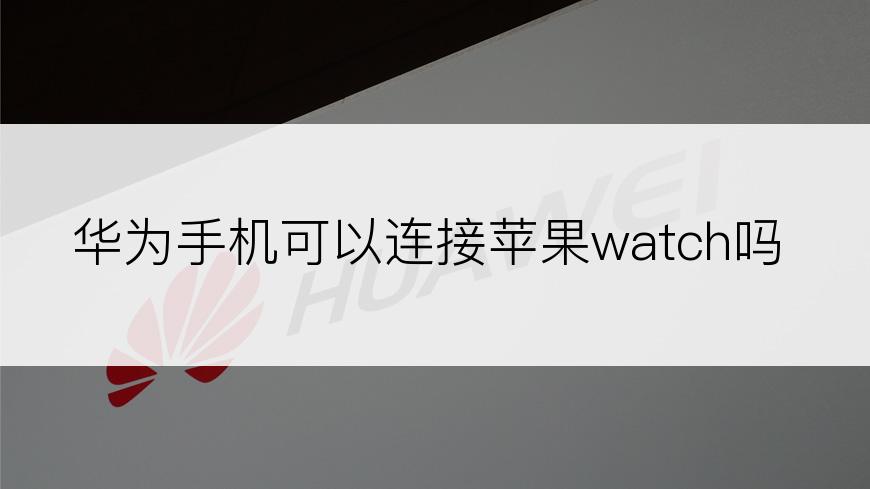 华为手机可以连接苹果watch吗