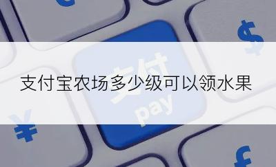 支付宝农场多少级可以领水果