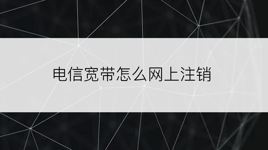 电信宽带怎么网上注销