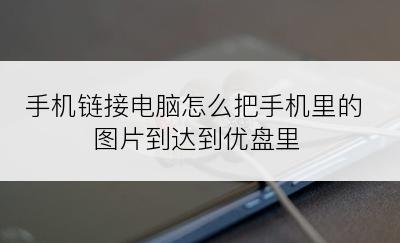 手机链接电脑怎么把手机里的图片到达到优盘里